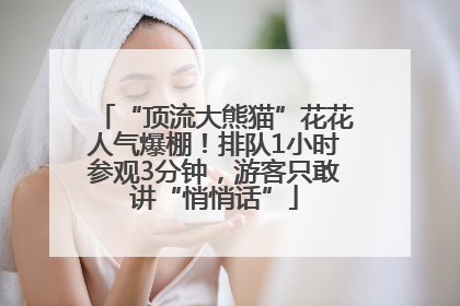 “顶流大熊猫”花花人气爆棚！排队1小时参观3分钟，游客只敢讲“悄悄话”