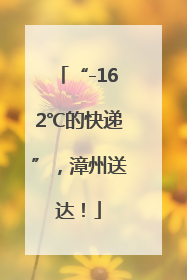 “-162℃的快递”，漳州送达！