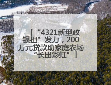 “4321新型政银担”发力，200万元贷款助家庭农场“长出彩虹”