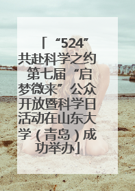 “524”共赴科学之约 第七届“启梦微来”公众开放暨科学日活动在山东大学（青岛）成功举办