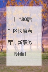 “80后”区长廖海军，新职务明确
