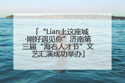 “Lian上这座城·刚好遇见你”济南第三届“海右人才节”文艺汇演成功举办