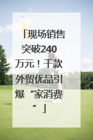 现场销售突破240万元！千款外贸优品引爆“家消费”