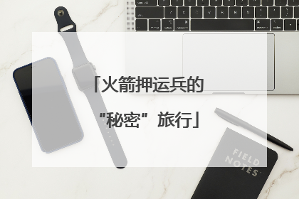 火箭押运兵的“秘密”旅行