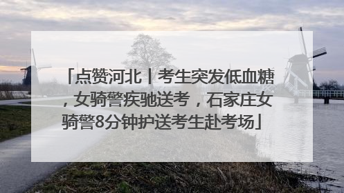 点赞河北丨考生突发低血糖，女骑警疾驰送考，石家庄女骑警8分钟护送考生赴考场