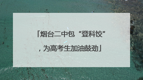 烟台二中包“登科饺”，为高考生加油鼓劲