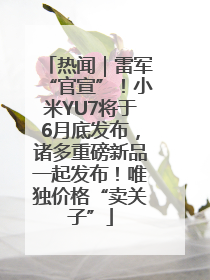 热闻｜雷军“官宣”！小米YU7将于6月底发布，诸多重磅新品一起发布！唯独价格“卖关子”