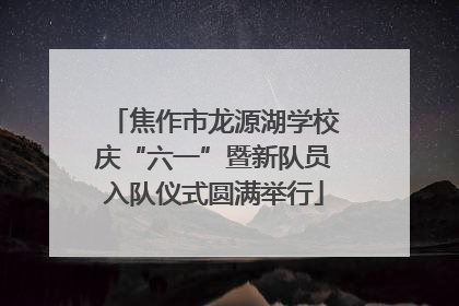 焦作市龙源湖学校庆“六一”暨新队员入队仪式圆满举行