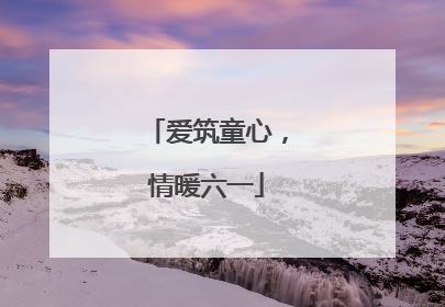 爱筑童心，情暖六一