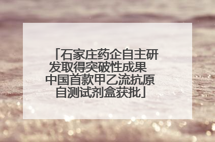 石家庄药企自主研发取得突破性成果 中国首款甲乙流抗原自测试剂盒获批