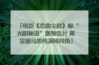 电影《恋曲尘封》曝“光阴秘语”版预告片 蒋雯丽马思纯演绎同角