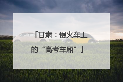 甘肃：慢火车上的“高考车厢”