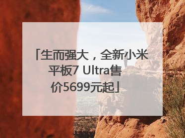 生而强大，全新小米平板7 Ultra售价5699元起