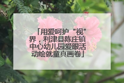 用爱呵护“视”界，利津县陈庄镇中心幼儿园爱眼活动绘就童真画卷