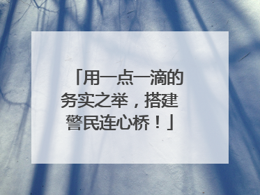 用一点一滴的务实之举，搭建警民连心桥！