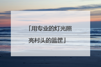 用专业的灯光照亮村头的篮筐