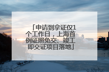 申请到拿证仅1个工作日，上海首例证照免交、竣工即交证项目落地