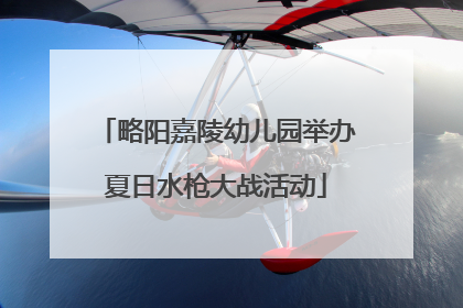 略阳嘉陵幼儿园举办夏日水枪大战活动