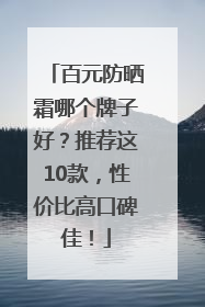 百元防晒霜哪个牌子好？推荐这10款，性价比高口碑佳！
