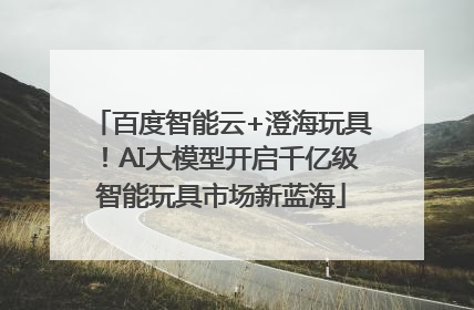 百度智能云+澄海玩具！AI大模型开启千亿级智能玩具市场新蓝海