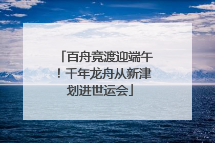 百舟竞渡迎端午！千年龙舟从新津划进世运会