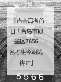 直击高考首日！青岛市即墨区7656名考生今朝试锋芒