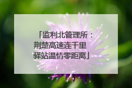 监利北管理所：荆楚高速连千里 驿站温情零距离