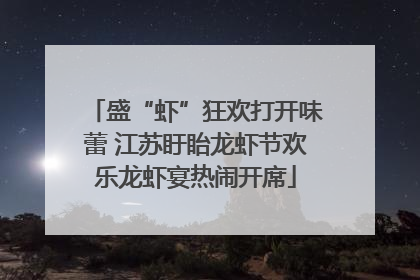 盛“虾”狂欢打开味蕾 江苏盱眙龙虾节欢乐龙虾宴热闹开席