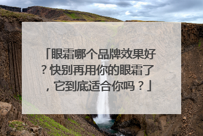 眼霜哪个品牌效果好？快别再用你的眼霜了，它到底适合你吗？