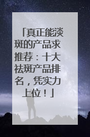 真正能淡斑的产品求推荐：十大祛斑产品排名，凭实力上位！