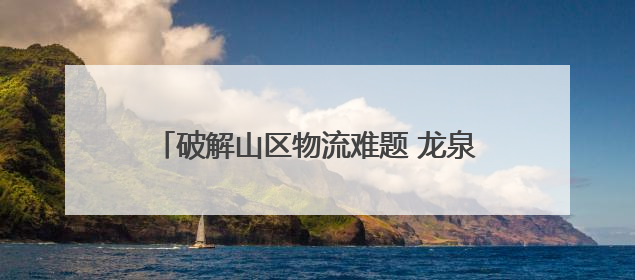 破解山区物流难题 龙泉将建11个无人机起降场