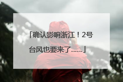 确认影响浙江！2号台风也要来了……
