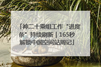 神二十乘组工作“进度条”持续刷新｜165秒解锁中国空间站周记