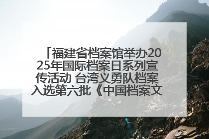 福建省档案馆举办2025年国际档案日系列宣传活动 台湾义勇队档案入选第六批《中国档案文献遗产名录》