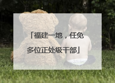 福建一地，任免多位正处级干部