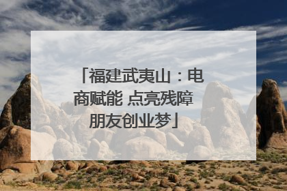 福建武夷山：电商赋能 点亮残障朋友创业梦