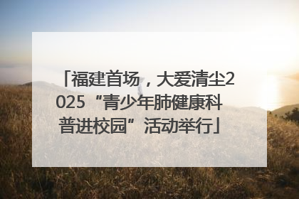福建首场，大爱清尘2025“青少年肺健康科普进校园”活动举行