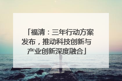 福清：三年行动方案发布，推动科技创新与产业创新深度融合
