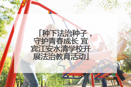 种下法治种子，守护青春成长 宜宾江安水清学校开展法治教育活动