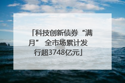 科技创新债券“满月” 全市场累计发行超3748亿元