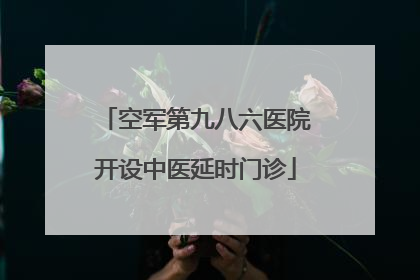空军第九八六医院开设中医延时门诊