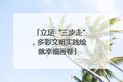 立足“三步走”，多彩文明实践绘就幸福画卷