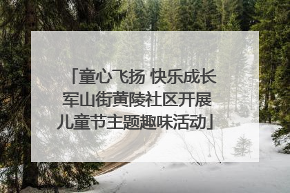 童心飞扬 快乐成长 军山街黄陵社区开展儿童节主题趣味活动