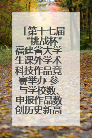 第十七届“挑战杯”福建省大学生课外学术科技作品竞赛举办 参与学校数、申报作品数创历史新高