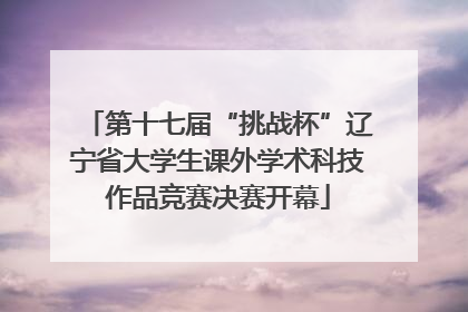 第十七届“挑战杯”辽宁省大学生课外学术科技作品竞赛决赛开幕