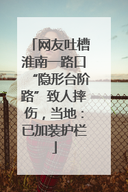 网友吐槽淮南一路口“隐形台阶路”致人摔伤，当地：已加装护栏