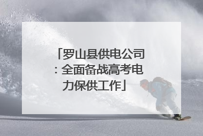 罗山县供电公司：全面备战高考电力保供工作