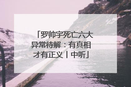 罗帅宇死亡六大异常待解：有真相才有正义丨中听
