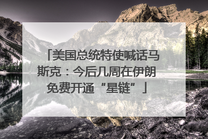 美国总统特使喊话马斯克：今后几周在伊朗免费开通“星链”