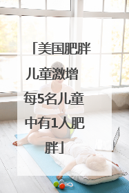 美国肥胖儿童激增 每5名儿童中有1人肥胖